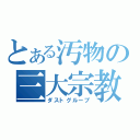 とある汚物の三大宗教（ダストグループ）