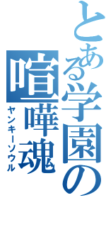 とある学園の喧嘩魂（ヤンキーソウル）