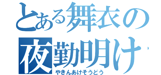 とある舞衣の夜勤明け騒動（やきんあけそうどう）