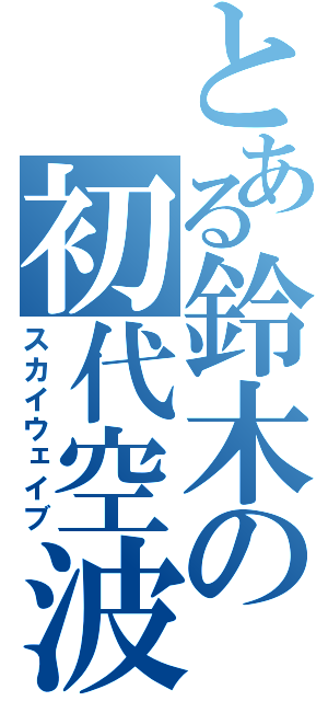 とある鈴木の初代空波（スカイウェイブ）