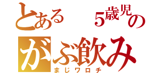 とある ５歳児のがぶ飲み（まじワロチ）