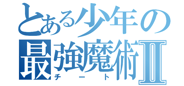 とある少年の最強魔術Ⅱ（チート）