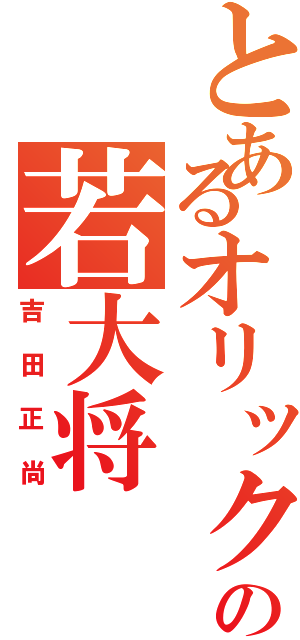 とあるオリックスの若大将（吉田正尚）