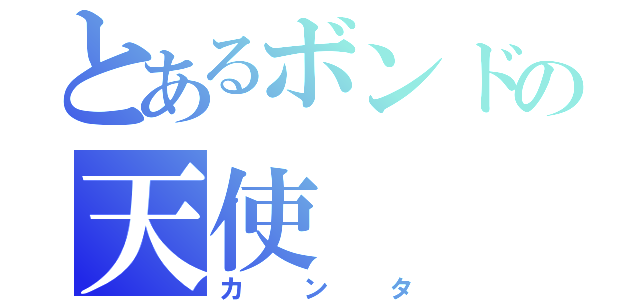 とあるボンドの天使（カンタ）