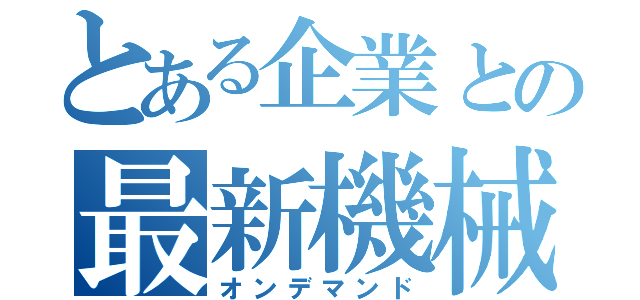 とある企業との最新機械（オンデマンド）