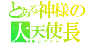 とある神様の大天使長（ルシファー）