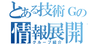 とある技術Ｇの情報展開（グループ紹介）