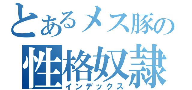 とあるメス豚の性格奴隷（インデックス）