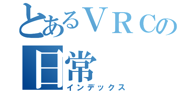 とあるＶＲＣの日常（インデックス）