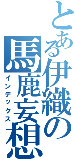 とある伊織の馬鹿妄想（インデックス）