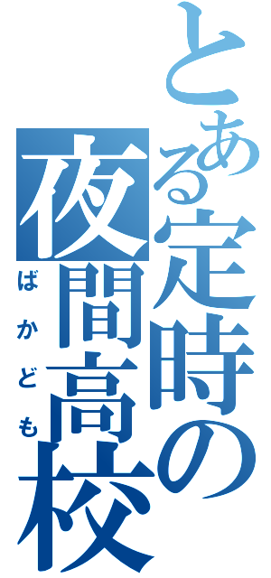 とある定時の夜間高校（ばかども）