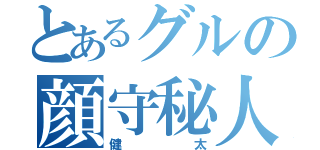 とあるグルの顔守秘人（健太）