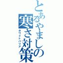 とあるやましの寒さ対策（ホワイトバリア）