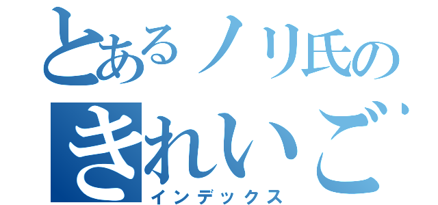 とあるノリ氏のきれいごと（インデックス）