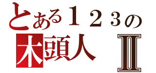 とある１２３の木頭人Ⅱ（）