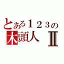 とある１２３の木頭人Ⅱ（）