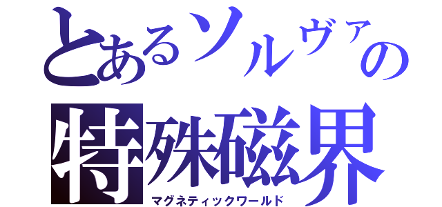 とあるソルヴァの特殊磁界（マグネティックワールド）