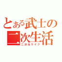 とある武士の二次生活（二次元ライフ）