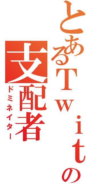 とあるＴｗｉｔｔｅｒの支配者（ドミネイター）