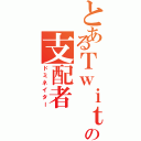 とあるＴｗｉｔｔｅｒの支配者（ドミネイター）