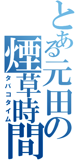 とある元田の煙草時間（タバコタイム）