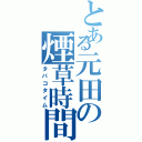 とある元田の煙草時間（タバコタイム）