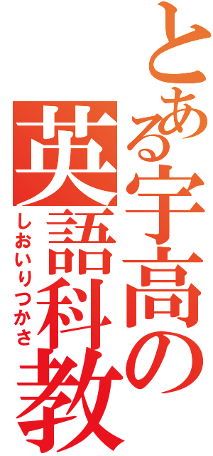 とある宇高の英語科教師（しおいりつかさ）