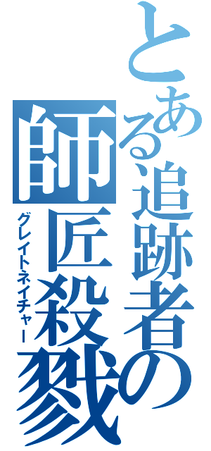 とある追跡者の師匠殺戮（グレイトネイチャー）