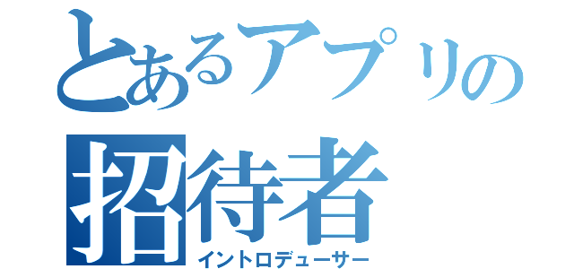 とあるアプリの招待者（イントロデューサー）