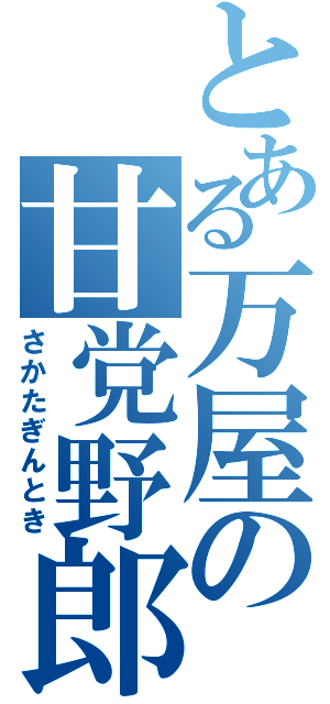 とある万屋の甘党野郎（さかたぎんとき）