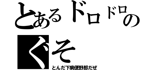 とあるドロドロのぐそ（とんだ下痢便野郎だぜ）