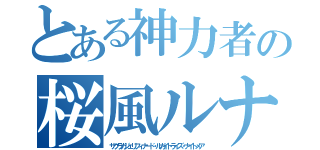 とある神力者の桜風ルナ（サクラカジェリフィナード・ルガイトライズ・ナイトメア）