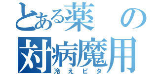 とある薬の対病魔用吸熱反応利用式湿布（冷えピタ）