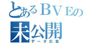 とあるＢＶＥの未公開（データ乞食）