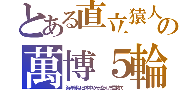 とある直立猿人の萬博５輪（海洋博は日本中から盗んだ重機で）