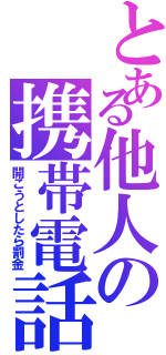 とある他人の携帯電話（開こうとしたら罰金）