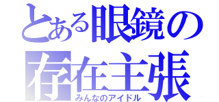 とある眼鏡の存在主張（みんなのアイドル）