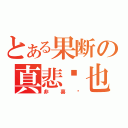 とある果断の真悲剧也（非喜剧）