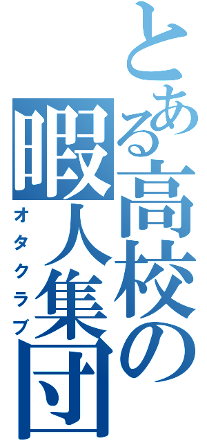 とある高校の暇人集団（オタクラブ）