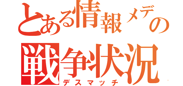 とある情報メディアの戦争状況（デスマッチ）