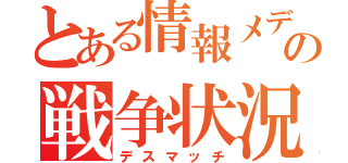 とある情報メディアの戦争状況（デスマッチ）