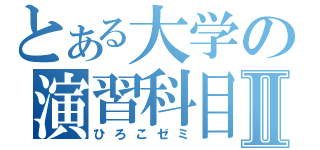 とある大学の演習科目Ⅱ（ひろこゼミ）