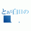 とある白目の（目目）