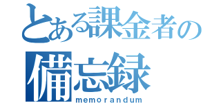 とある課金者の備忘録（ｍｅｍｏｒａｎｄｕｍ）