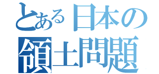 とある日本の領土問題（）