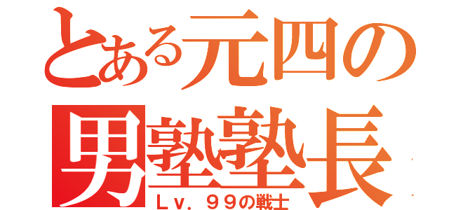 とある元四の男塾塾長（Ｌｖ．９９の戦士）