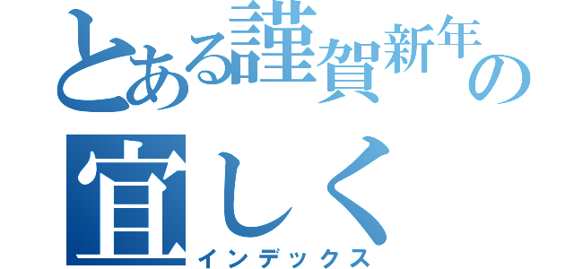 とある謹賀新年の宜しく（インデックス）