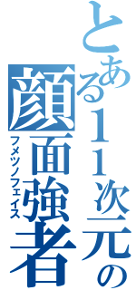 とある１１次元の顔面強者（フメツノフェイス）