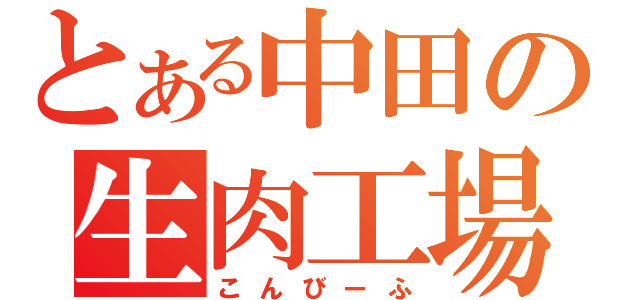 とある中田の生肉工場（こんびーふ）