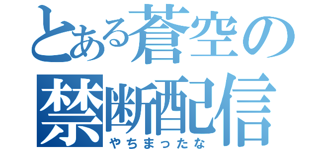 とある蒼空の禁断配信（やちまったな）